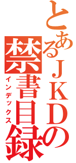 とあるＪＫＤの禁書目録（インデックス）