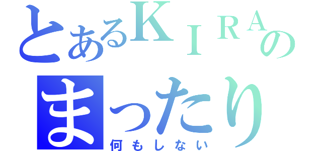 とあるＫＩＲＡのまったりブログ（何もしない）