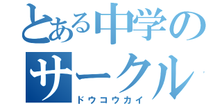 とある中学のサークル活動（ドウコウカイ）