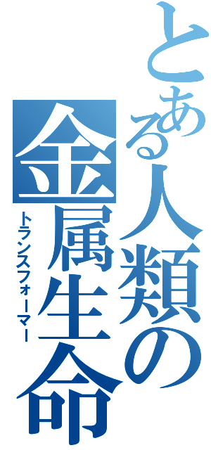 とある人類の金属生命体（トランスフォーマー）