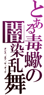 とある毒蠍の闇染乱舞 （ ダンス・オブ・ザ・ダーク）