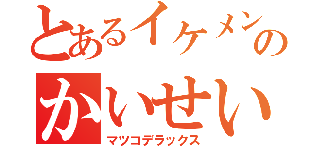 とあるイケメンのかいせい（マツコデラックス）