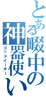 とある畷中の神器使い（ゴッドイーター）