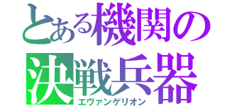 とある機関の決戦兵器（エヴァンゲリオン）