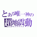 とある唯一神の超地震動（ウジクライス）