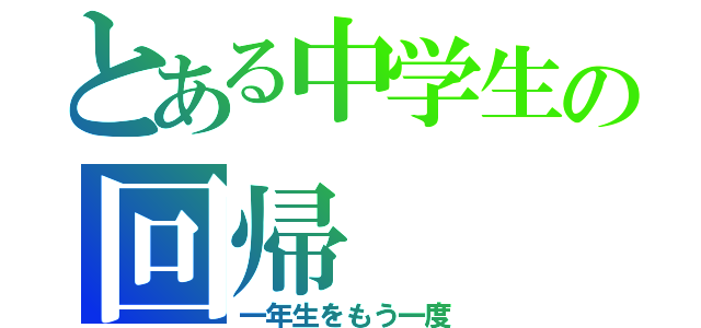 とある中学生の回帰（一年生をもう一度）