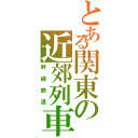 とある関東の近郊列車（幹線鉄道）