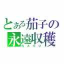 とある茄子の永遠収穫（ＮＡＳＵ）