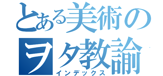 とある美術のヲタ教諭（インデックス）