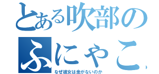 とある吹部のふにゃこ（なぜ彼女は金がないのか）