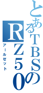 とあるＴＢＳのＲＺ５０（アールゼット）