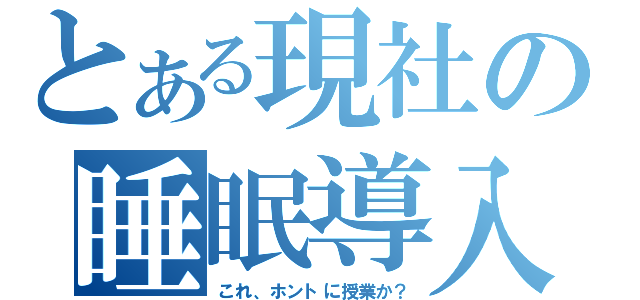 とある現社の睡眠導入（これ、ホントに授業か？）