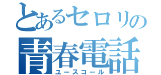 とあるセロリの青春電話。（ユースコール）