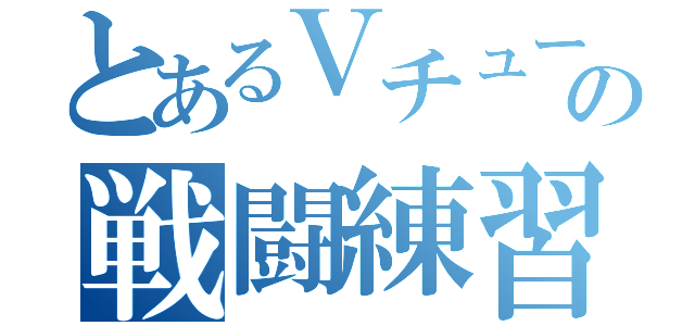 とあるＶチューバーの戦闘練習（）