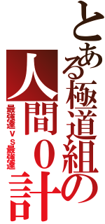 とある極道組の人間０計画（最強達ｖｓ最強達）