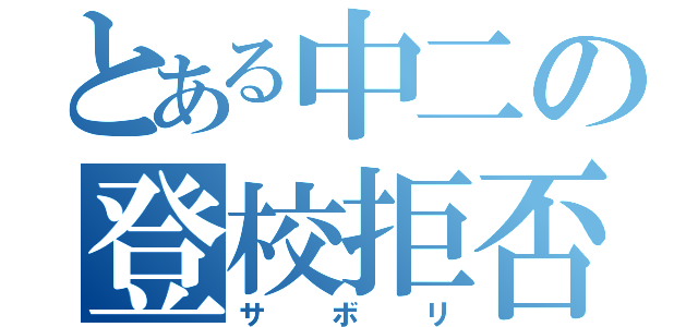 とある中二の登校拒否（サ　ボ　リ）