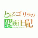 とあるゴリラの愚痴日記（コンプレイントダイアル）