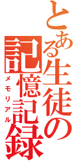 とある生徒の記憶記録（メモリアル）