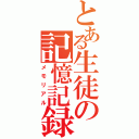 とある生徒の記憶記録（メモリアル）