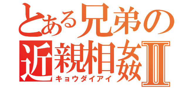 とある兄弟の近親相姦Ⅱ（キョウダイアイ）