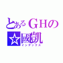 とあるＧＨの☆國凱（インデックス）