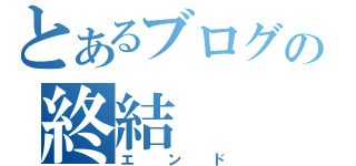 とあるブログの終結（エンド）