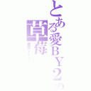 とある愛ＢＹ２の草莓（最愛ｙｕｍｉｋｏ）