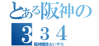 とある阪神の３３４（阪神関係ないやろ）