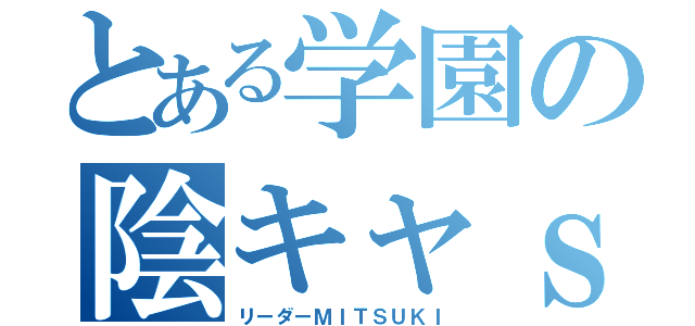 とある学園の陰キャｓ（リーダーＭＩＴＳＵＫＩ）