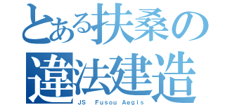 とある扶桑の違法建造（ＪＳ  Ｆｕｓｏｕ Ａｅｇｉｓ）