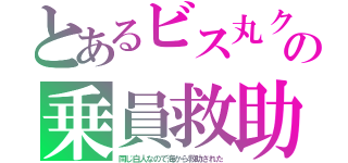 とあるビス丸クの乗員救助（同じ白人なので海から救助された）