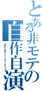 とある非モテの自作自演（自分へ送るバレンタインチョコ）