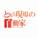 とある現場の自動家（オートメーター）