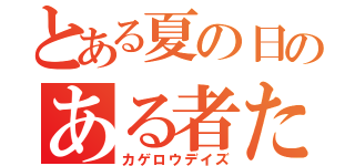 とある夏の日のある者たちの物語（カゲロウデイズ）