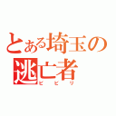 とある埼玉の逃亡者（ビビリ）