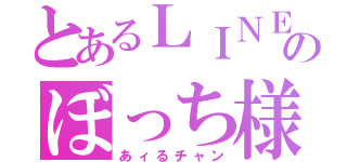 とあるＬＩＮＥ民のぼっち様（あィるチャン）