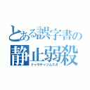 とある誤字書の静止弱殺（ドャサチャツムスガ）