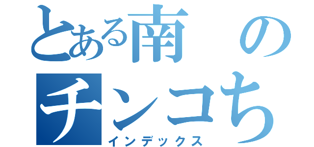 とある南のチンコちっちぇ（インデックス）