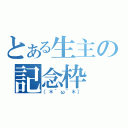 とある生主の記念枠（（＊´ω｀＊））