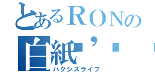 とあるＲＯＮの白紙'𝕤⌒𝕃𝕚𝕗𝕖（ハクシズライフ）