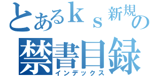 とあるｋｓ新規の禁書目録（インデックス）