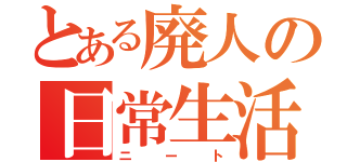 とある廃人の日常生活（ニート）