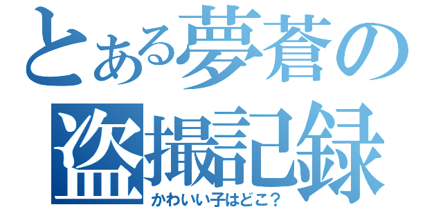 とある夢蒼の盗撮記録（かわいい子はどこ？）