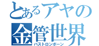 とあるアヤの金管世界（バストロンボーン）