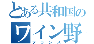 とある共和国のワイン野郎（フランス）