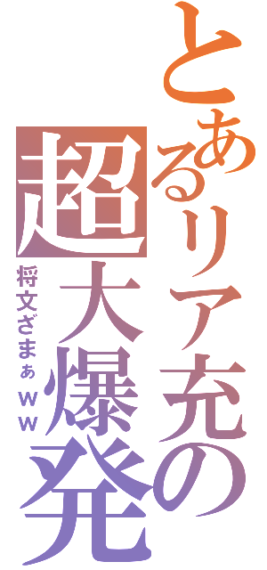 とあるリア充の超大爆発（将文ざまぁｗｗ）