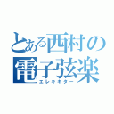 とある西村の電子弦楽（エレキギター）