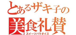 とあるザキ子の美食礼賛（スイーツパラダイス）