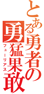 とある勇者の勇猛果敢（フューリアス）