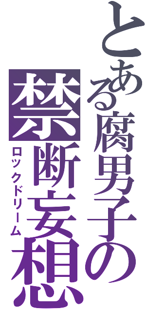 とある腐男子の禁断妄想（ロックドリーム）